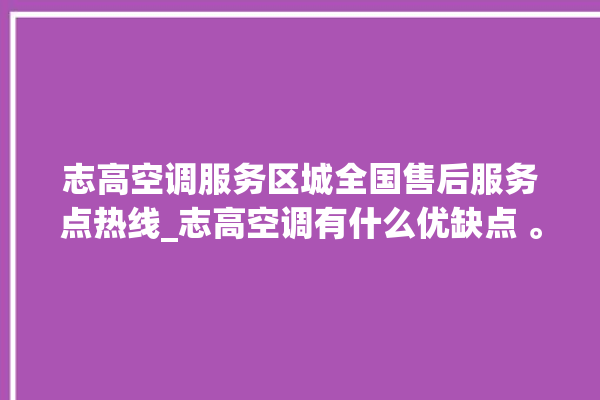 志高空调服务区城全国售后服务点热线_志高空调有什么优缺点 。志高