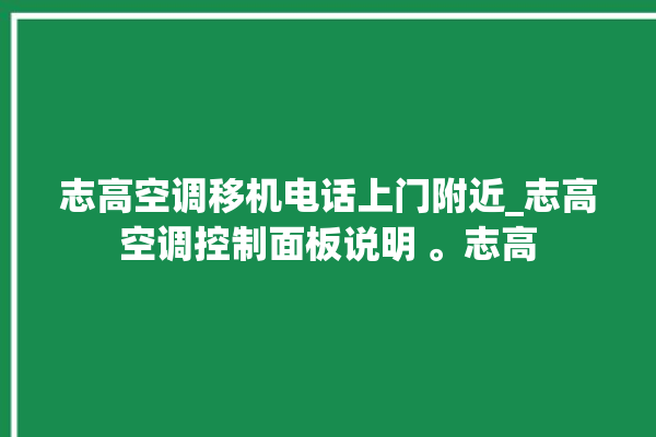 志高空调移机电话上门附近_志高空调控制面板说明 。志高