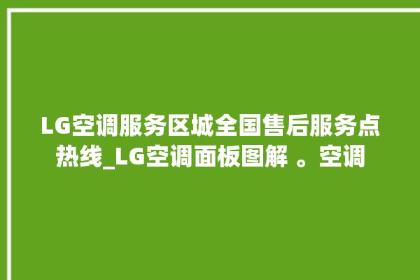 LG空调服务区城全国售后服务点热线_LG空调面板图解 。空调