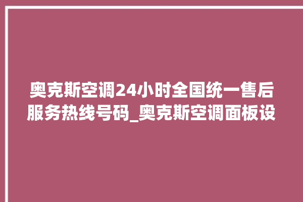 奥克斯空调24小时全国统一售后服务热线号码_奥克斯空调面板设置 。奥克斯