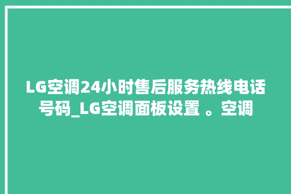 LG空调24小时售后服务热线电话号码_LG空调面板设置 。空调