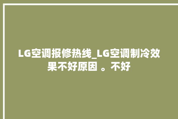 LG空调报修热线_LG空调制冷效果不好原因 。不好