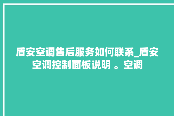 盾安空调售后服务如何联系_盾安空调控制面板说明 。空调