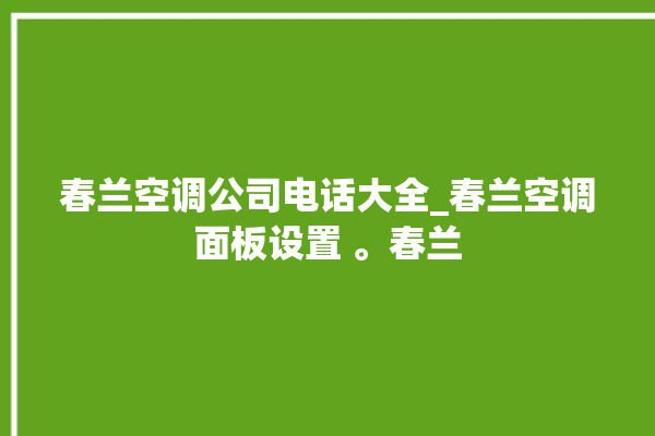 春兰空调公司电话大全_春兰空调面板设置 。春兰