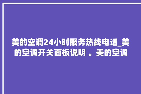 美的空调24小时服务热线电话_美的空调开关面板说明 。美的空调