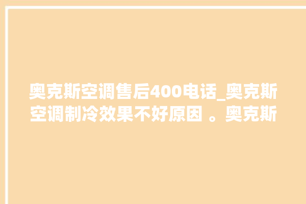 奥克斯空调售后400电话_奥克斯空调制冷效果不好原因 。奥克斯