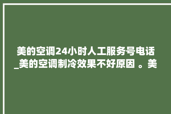 美的空调24小时人工服务号电话_美的空调制冷效果不好原因 。美的空调