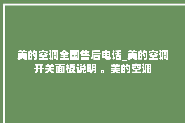 美的空调全国售后电话_美的空调开关面板说明 。美的空调