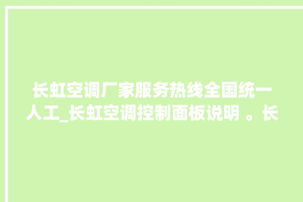 长虹空调厂家服务热线全国统一人工_长虹空调控制面板说明 。长虹空调