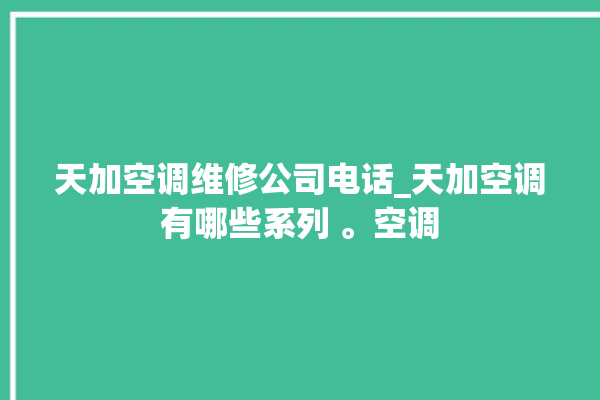 天加空调维修公司电话_天加空调有哪些系列 。空调