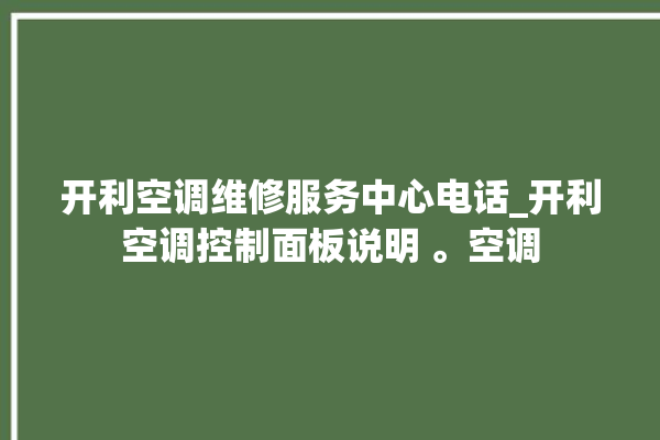 开利空调维修服务中心电话_开利空调控制面板说明 。空调