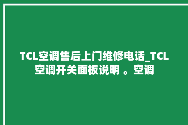 TCL空调售后上门维修电话_TCL空调开关面板说明 。空调