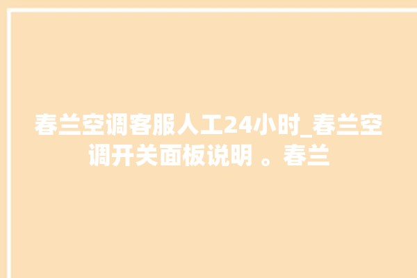 春兰空调客服人工24小时_春兰空调开关面板说明 。春兰