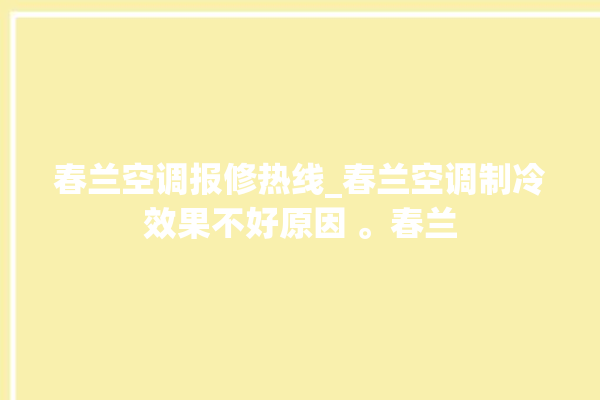 春兰空调报修热线_春兰空调制冷效果不好原因 。春兰