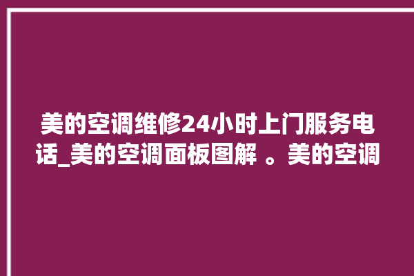 美的空调维修24小时上门服务电话_美的空调面板图解 。美的空调