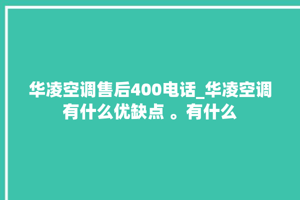 华凌空调售后400电话_华凌空调有什么优缺点 。有什么