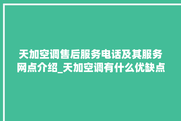 天加空调售后服务电话及其服务网点介绍_天加空调有什么优缺点 。有什么