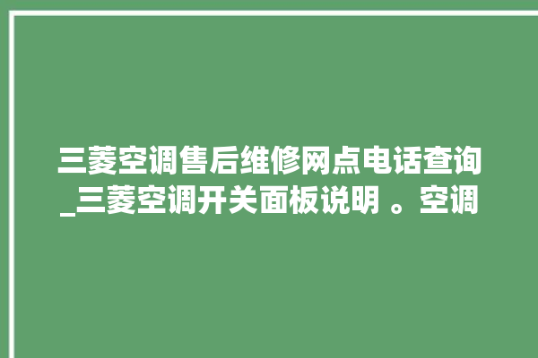 三菱空调售后维修网点电话查询_三菱空调开关面板说明 。空调