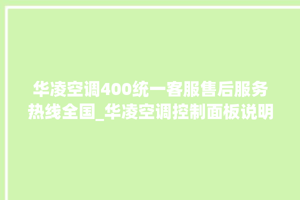 华凌空调400统一客服售后服务热线全国_华凌空调控制面板说明 。空调