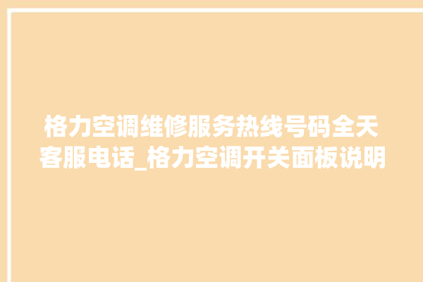 格力空调维修服务热线号码全天客服电话_格力空调开关面板说明 。格力空调