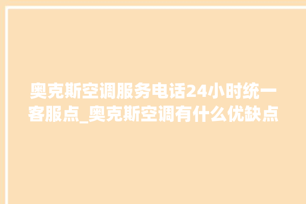 奥克斯空调服务电话24小时统一客服点_奥克斯空调有什么优缺点 。奥克斯