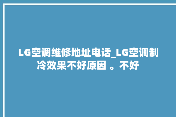 LG空调维修地址电话_LG空调制冷效果不好原因 。不好