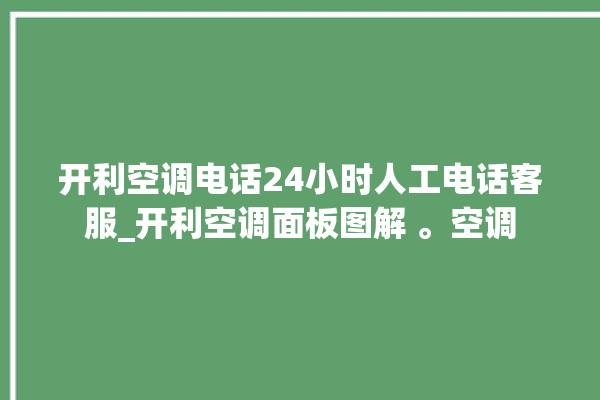 开利空调电话24小时人工电话客服_开利空调面板图解 。空调