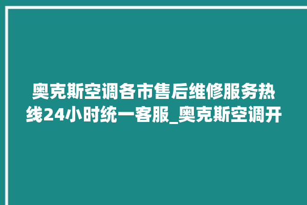 奥克斯空调各市售后维修服务热线24小时统一客服_奥克斯空调开关面板说明 。奥克斯