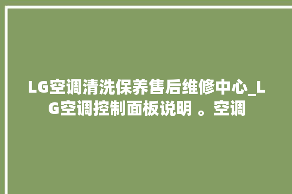 LG空调清洗保养售后维修中心_LG空调控制面板说明 。空调