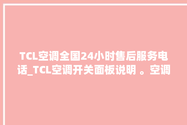 TCL空调全国24小时售后服务电话_TCL空调开关面板说明 。空调