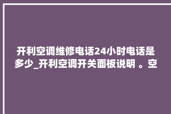 开利空调维修电话24小时电话是多少_开利空调开关面板说明 。空调