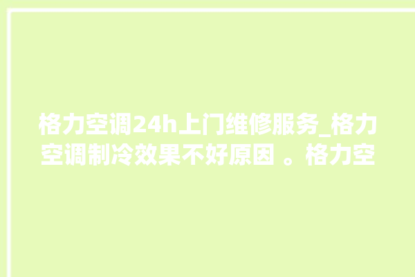 格力空调24h上门维修服务_格力空调制冷效果不好原因 。格力空调