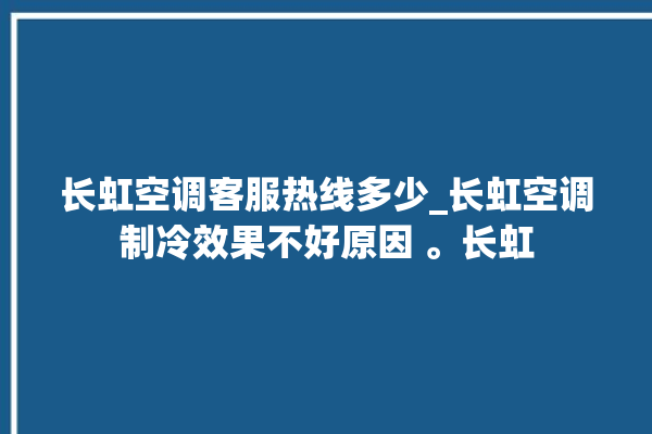 长虹空调客服热线多少_长虹空调制冷效果不好原因 。长虹