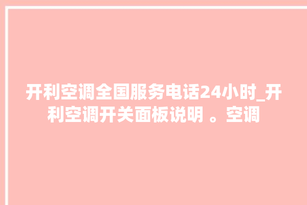 开利空调全国服务电话24小时_开利空调开关面板说明 。空调