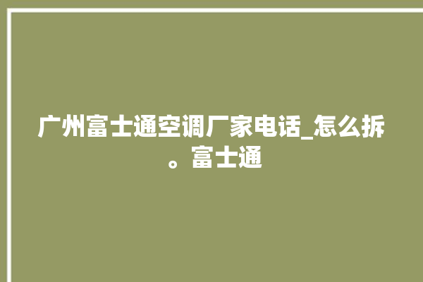 广州富士通空调厂家电话_怎么拆 。富士通