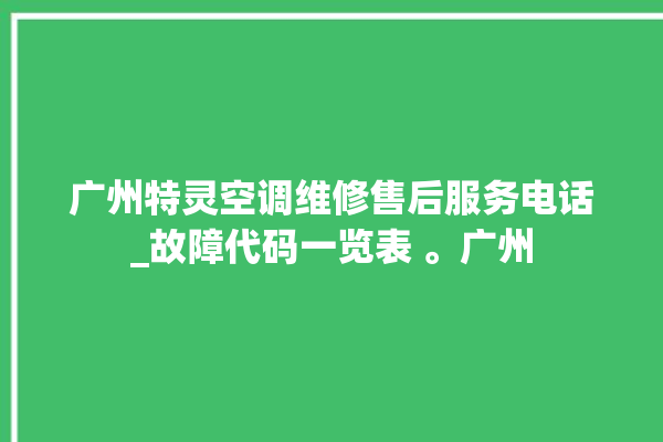 广州特灵空调维修售后服务电话_故障代码一览表 。广州