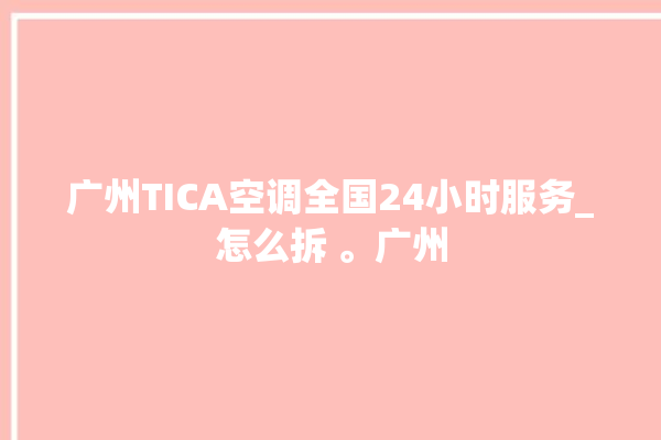 广州TICA空调全国24小时服务_怎么拆 。广州