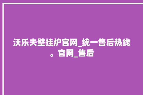 沃乐夫壁挂炉官网_统一售后热线。官网_售后