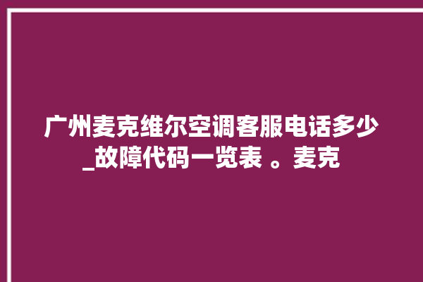 广州麦克维尔空调客服电话多少_故障代码一览表 。麦克