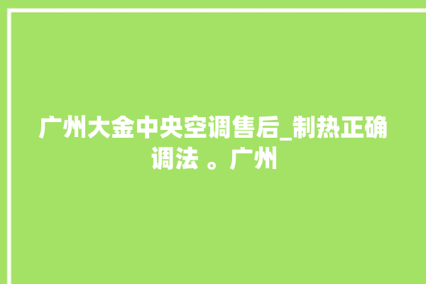 广州大金中央空调售后_制热正确调法 。广州