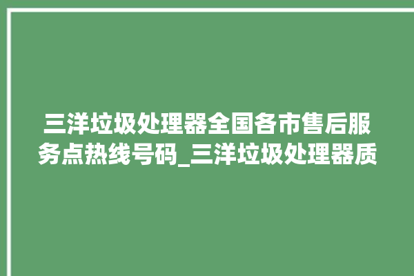 三洋垃圾处理器全国各市售后服务点热线号码_三洋垃圾处理器质量怎样 。处理器