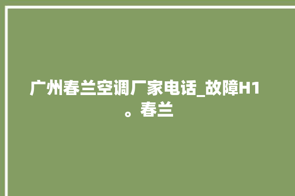 广州春兰空调厂家电话_故障H1 。春兰