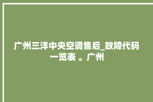 广州三洋中央空调售后_故障代码一览表 。广州