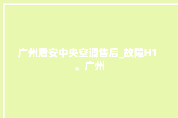 广州盾安中央空调售后_故障H1 。广州