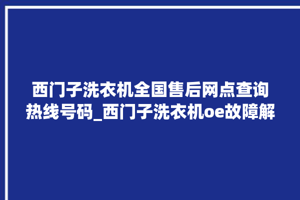 西门子洗衣机全国售后网点查询热线号码_西门子洗衣机oe故障解决办法 。洗衣机