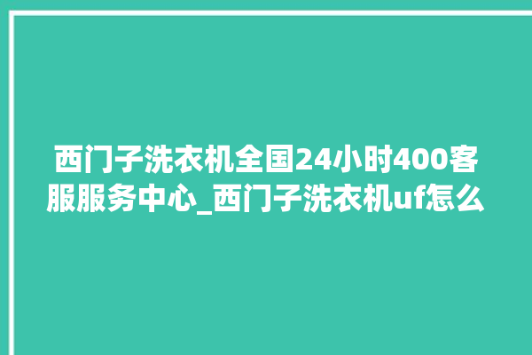 西门子洗衣机全国24小时400客服服务中心_西门子洗衣机uf怎么处理 。洗衣机