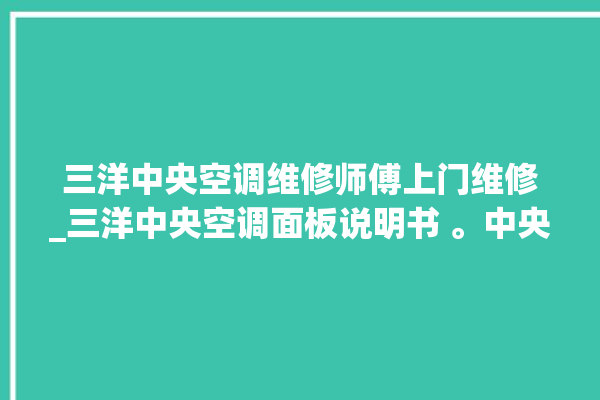 三洋中央空调维修师傅上门维修_三洋中央空调面板说明书 。中央空调