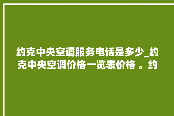 约克中央空调服务电话是多少_约克中央空调价格一览表价格 。约克