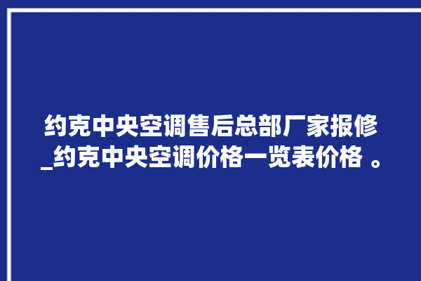 约克中央空调售后总部厂家报修_约克中央空调价格一览表价格 。约克