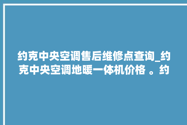 约克中央空调售后维修点查询_约克中央空调地暖一体机价格 。约克